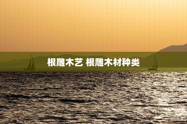 根雕木艺 根雕木材种类