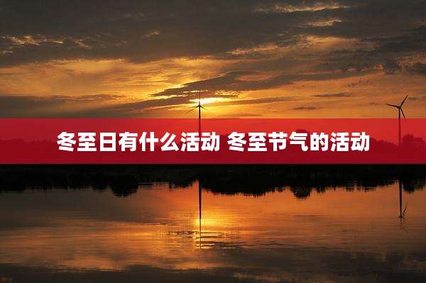 冬至日有什么活动 冬至节气的活动