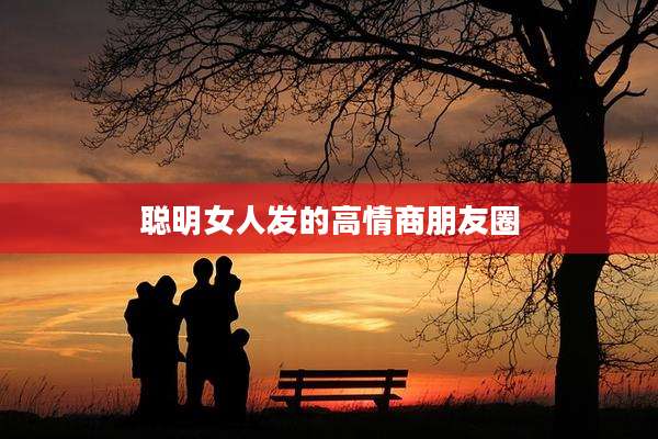 聪明女人发的高情商朋友圈