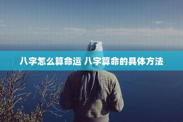 八字怎么算命运 八字算命的具体方法