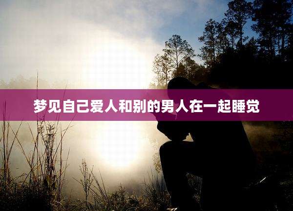 梦见自己爱人和别的男人在一起睡觉