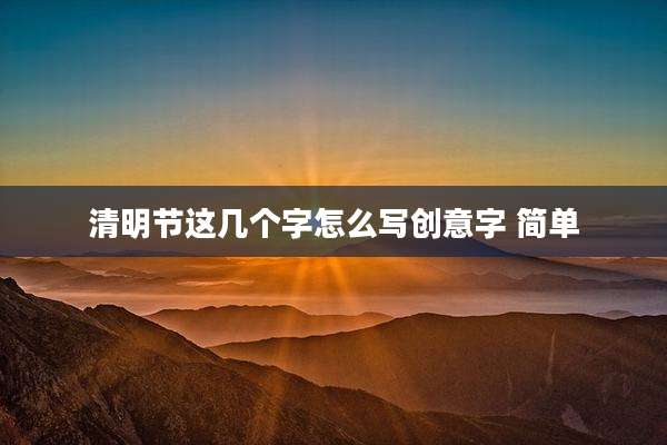 清明节这几个字怎么写创意字 简单