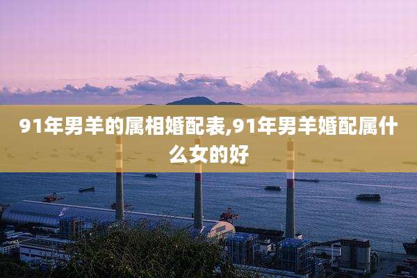 91年男羊的属相婚配表,91年男羊婚配属什么女的好