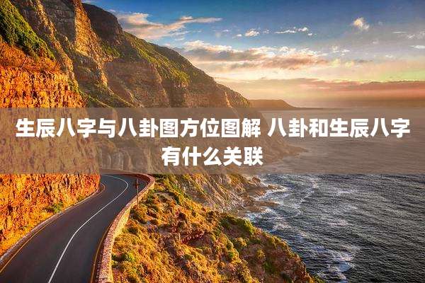 生辰八字与八卦图方位图解 八卦和生辰八字有什么关联