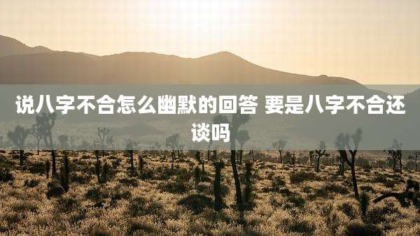 说八字不合怎么幽默的回答 要是八字不合还谈吗