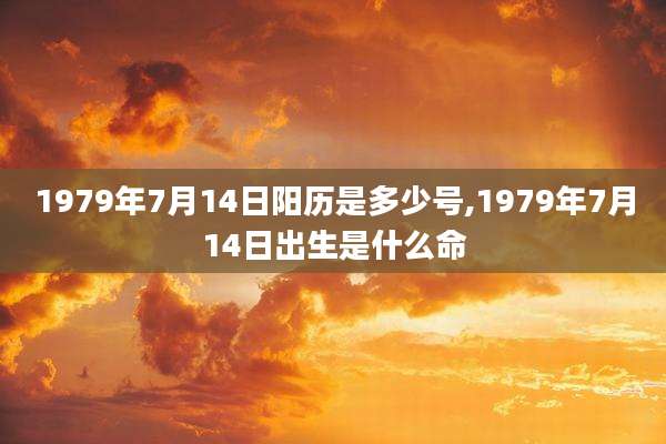 1979年7月14日阳历是多少号,1979年7月14日出生是什么命