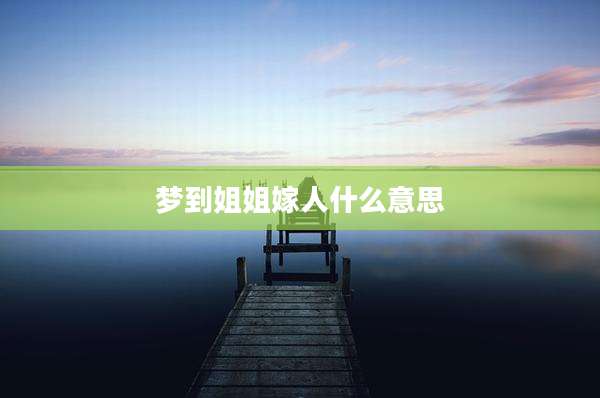 梦到姐姐嫁人什么意思