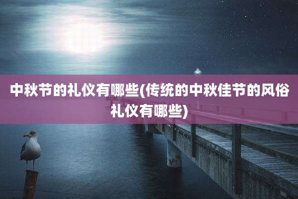 中秋节的礼仪有哪些(传统的中秋佳节的风俗礼仪有哪些)