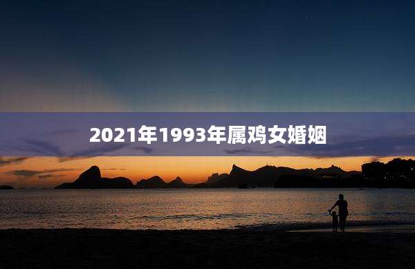 2021年1993年属鸡女婚姻