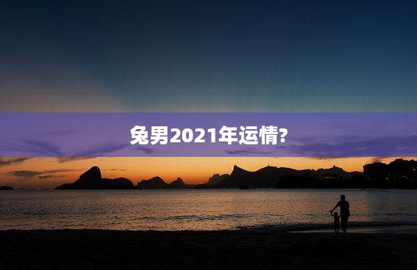 兔男2021年运情?