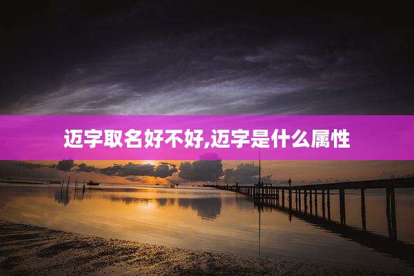 迈字取名好不好,迈字是什么属性