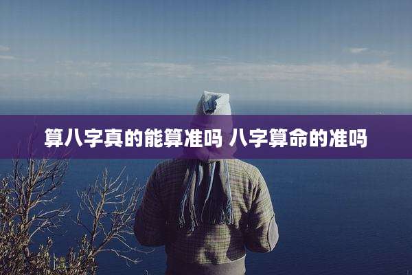 算八字真的能算准吗 八字算命的准吗