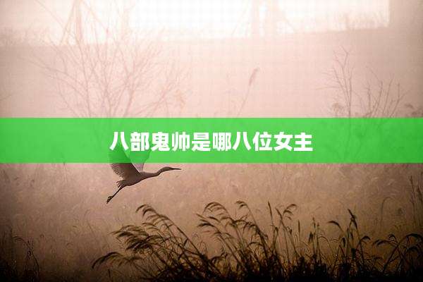 八部鬼帅是哪八位女主