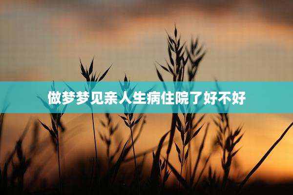 做梦梦见亲人生病住院了好不好