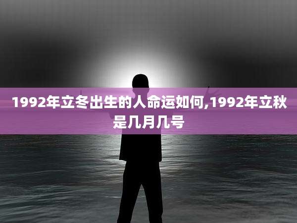 1992年立冬出生的人命运如何,1992年立秋是几月几号