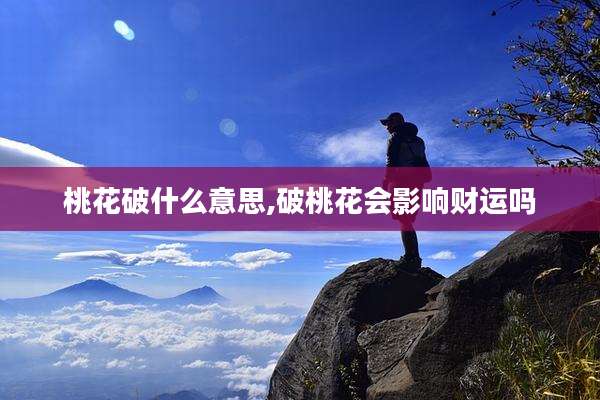 桃花破什么意思,破桃花会影响财运吗