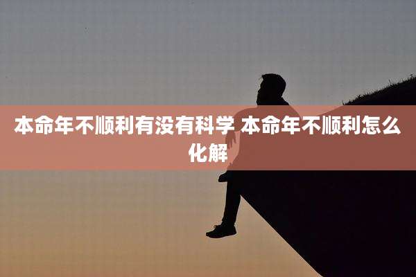 本命年不顺利有没有科学 本命年不顺利怎么化解