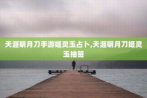 天涯明月刀手游姬灵玉占卜,天涯明月刀姬灵玉抽签