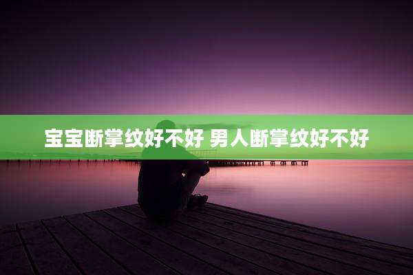 宝宝断掌纹好不好 男人断掌纹好不好
