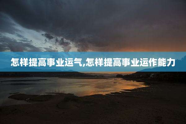 怎样提高事业运气,怎样提高事业运作能力