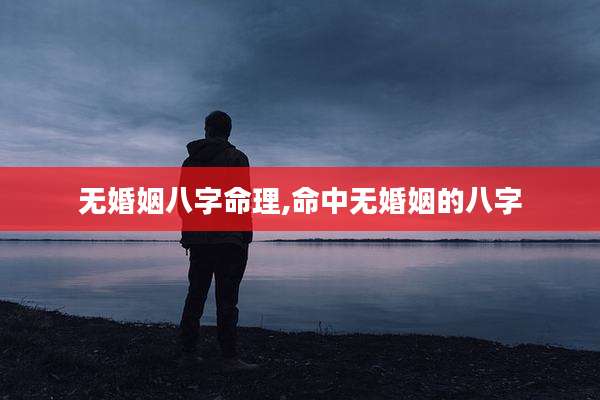 无婚姻八字命理,命中无婚姻的八字