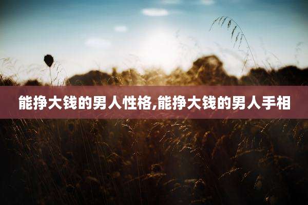 能挣大钱的男人性格,能挣大钱的男人手相