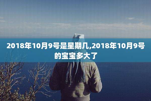 2018年10月9号是星期几,2018年10月9号的宝宝多大了