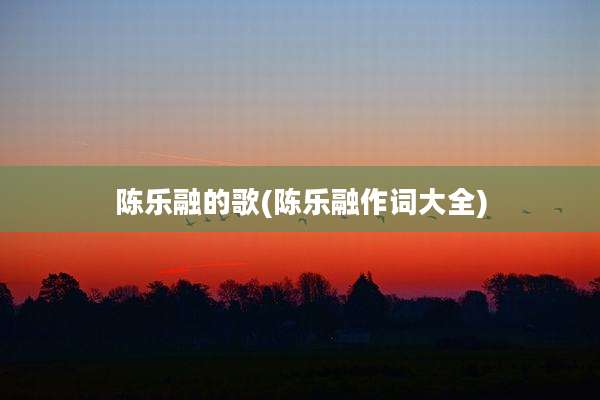 陈乐融的歌(陈乐融作词大全)
