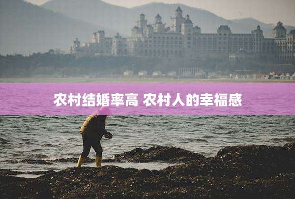 农村结婚率高 农村人的幸福感