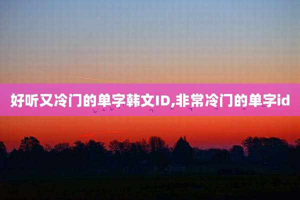 好听又冷门的单字韩文ID,非常冷门的单字id