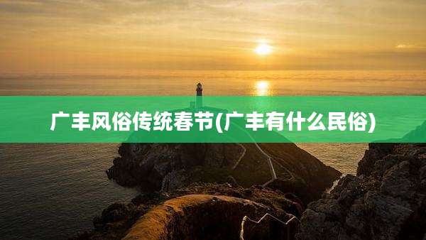 广丰风俗传统春节(广丰有什么民俗)