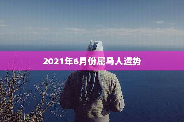 2021年6月份属马人运势