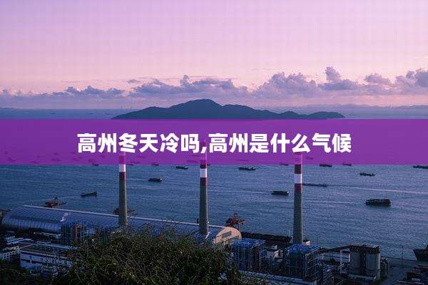 高州冬天冷吗,高州是什么气候