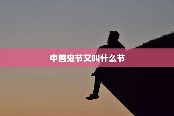 中国鬼节又叫什么节