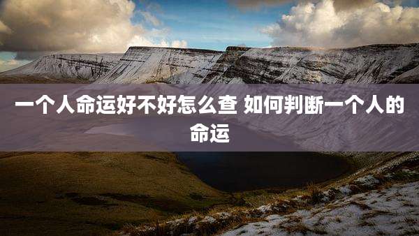 一个人命运好不好怎么查 如何判断一个人的命运