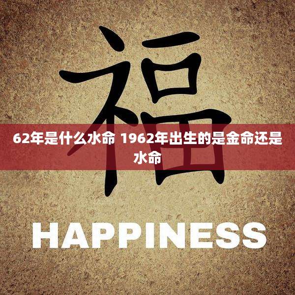 62年是什么水命 1962年出生的是金命还是水命