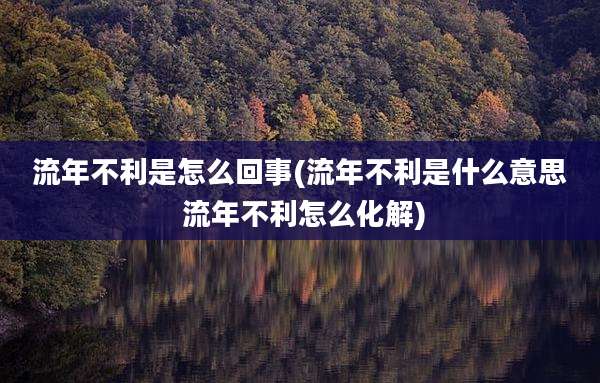 流年不利是怎么回事(流年不利是什么意思 流年不利怎么化解)