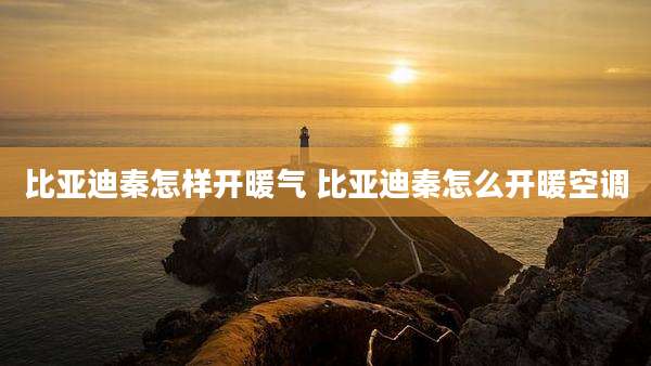 比亚迪秦怎样开暖气 比亚迪秦怎么开暖空调