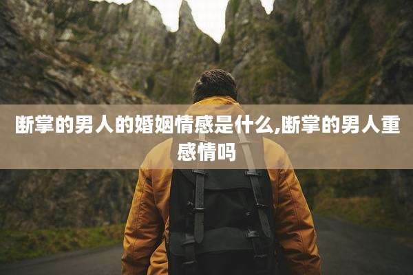断掌的男人的婚姻情感是什么,断掌的男人重感情吗