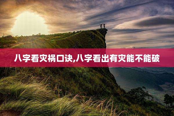 八字看灾祸口诀,八字看出有灾能不能破