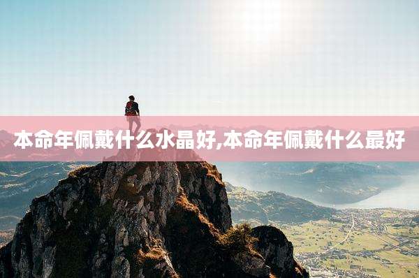 本命年佩戴什么水晶好,本命年佩戴什么最好