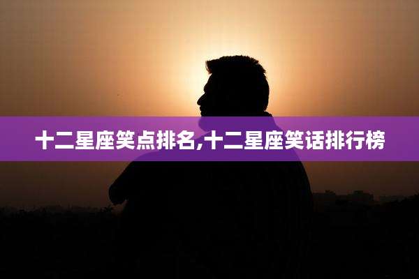 十二星座笑点排名,十二星座笑话排行榜