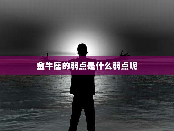 金牛座的弱点是什么弱点呢