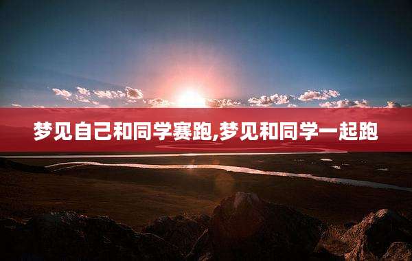 梦见自己和同学赛跑,梦见和同学一起跑
