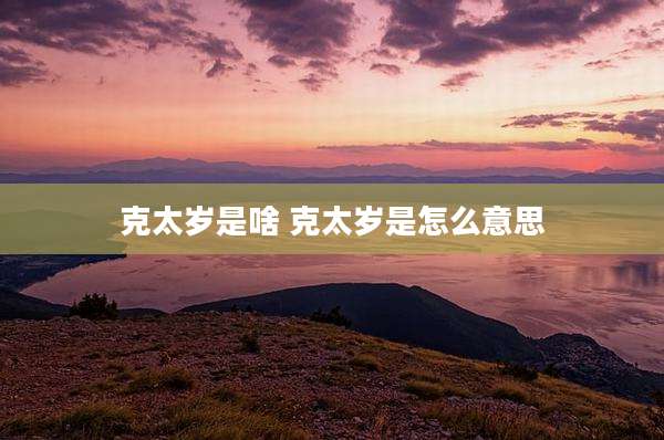 克太岁是啥 克太岁是怎么意思