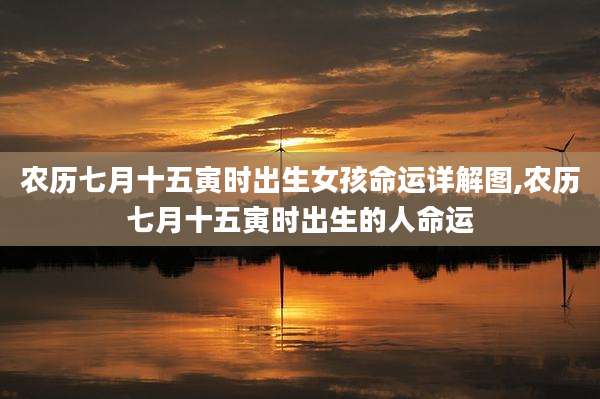 农历七月十五寅时出生女孩命运详解图,农历七月十五寅时出生的人命运