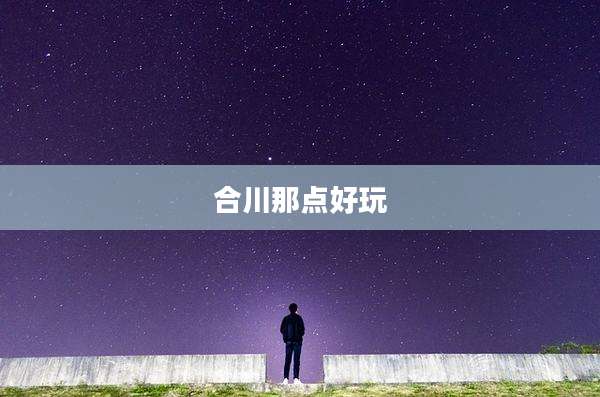 合川那点好玩