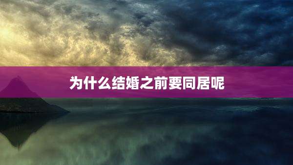 为什么结婚之前要同居呢