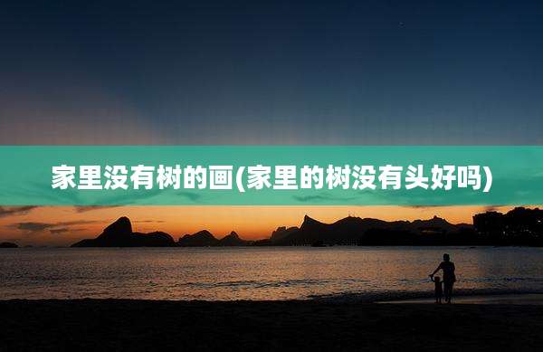 家里没有树的画(家里的树没有头好吗)
