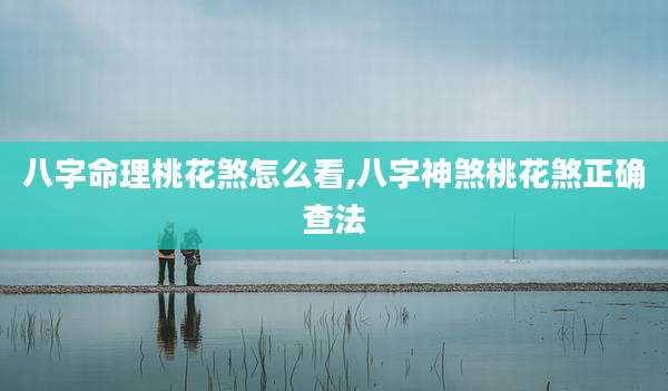 八字命理桃花煞怎么看,八字神煞桃花煞正确查法